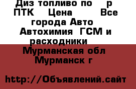 Диз.топливо по 30 р. ПТК. › Цена ­ 30 - Все города Авто » Автохимия, ГСМ и расходники   . Мурманская обл.,Мурманск г.